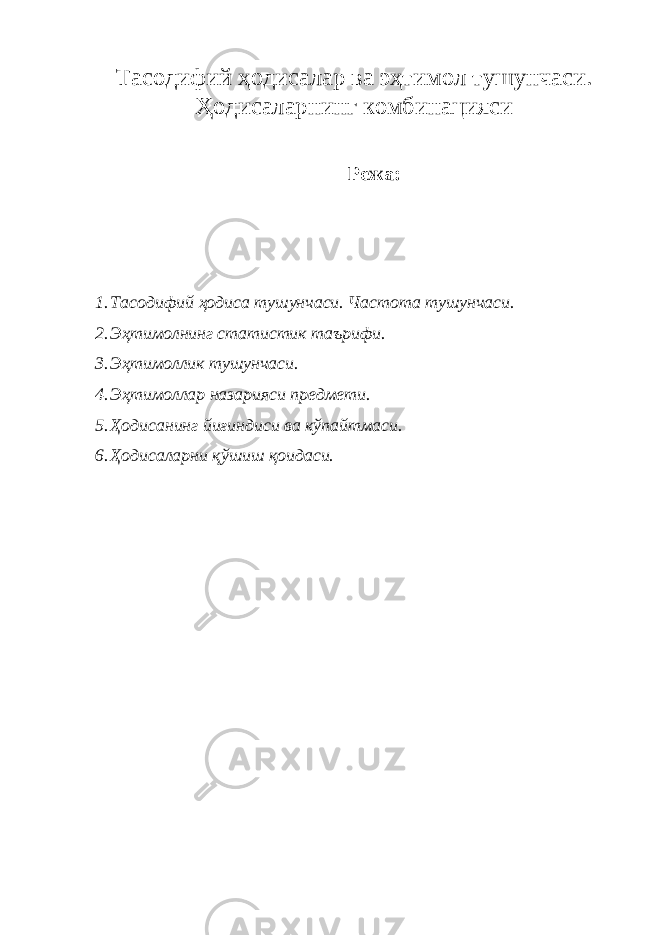 Тасодифий ҳодисалар ва эҳтимол тушунчаси. Ҳодисаларнинг комбинацияси Режа: 1. Тасодифий ҳодиса тушунчаси. Частота тушунчаси. 2. Эҳтимолнинг статистик таърифи. 3. Эҳтимоллик тушунчаси. 4. Эҳтимоллар назарияси предмети. 5. Ҳодисанинг йиғиндиси ва кўпайтмаси. 6. Ҳодисаларни қўшиш қоидаси. 