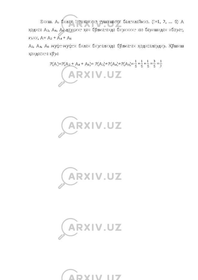 Ечиш. A i билан i очконинг тушишини белгилаймиз. ( i =1, 2, ... 6) А ҳодиса А 2 , А 4 , А 6 ларнинг ҳеч бўлмаганда бирининг юз беришидан иборат, яъни, А= А 2 + А 4 + А 6 А 2 , А 4 , А 6 жуфт-жуфти билан биргаликда бўлмаган ҳодисалардир. Қўшиш қоидасига кўра Р(А)=Р(А 2 + А 4 + А 6 )= Р(А 2 )+Р(А 4 )+Р(А 6 )=2 1 6 3 6 1 6 1 6 1     