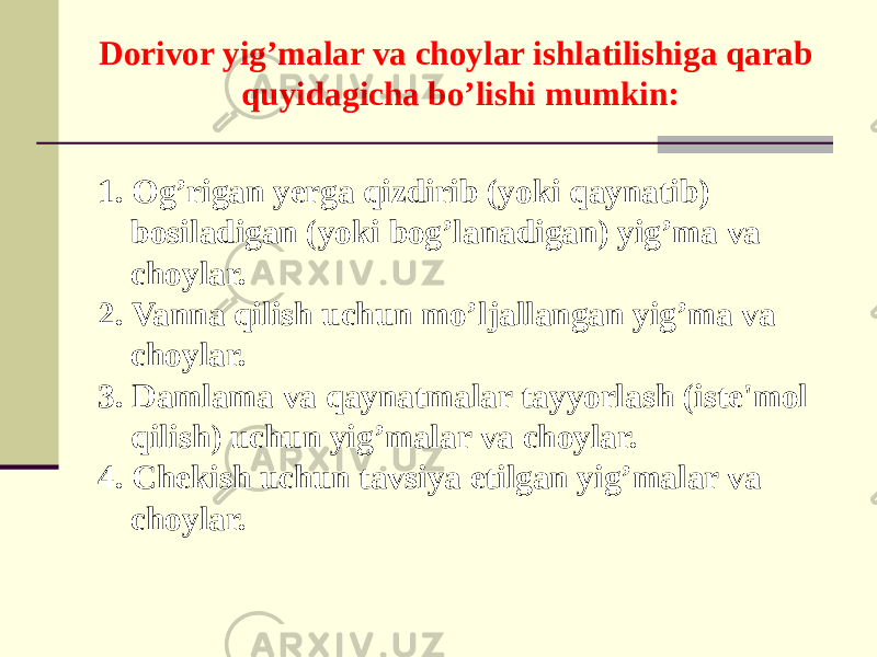 Dorivor yig’malar va choylar ishlatilishiga qarab quyidagicha bo’lishi mumkin: 1. Og’rigan yеrga qizdirib (yoki qaynatib) bosiladigan (yoki bog’lanadigan) yig’ma va choylar. 2. Vanna qilish uchun mo’ljallangan yig’ma va choylar. 3. Damlama va qaynatmalar tayyorlash (istе&#39;mol qilish) uchun yig’malar va choylar. 4. Chеkish uchun tavsiya etilgan yig’malar va choylar. 