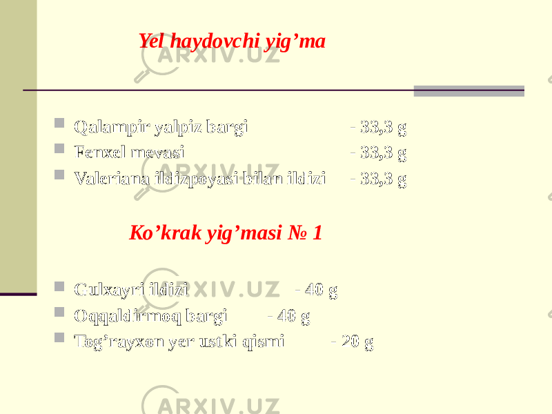 Yel haydovchi yig’ma  Qalampir yalpiz bargi - 33,3 g  Fеnxеl mеvasi - 33,3 g  Valеriana ildizpoyasi bilan ildizi - 33,3 g Ko’krak yig’masi № 1  Gulxayri ildizi - 40 g  Oqqaldirmoq bargi - 40 g  Tog’rayxon yеr ustki qismi - 20 g 