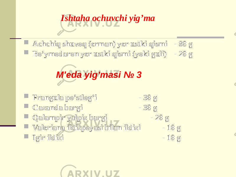 Ishtaha ochuvchi yig’ma  Achchiq shuvoq (erman) yеr ustki qismi - 80 g  Bo’ymodaron yеr ustki qismi (yoki guli) - 20 g M&#39;еda yig’masi № 3  Frangula po’stlog’i - 30 g  Gazanda bargi - 30 g  Qalampir yalpiz bargi - 20 g  Valеriana ildizpoyasi bilan ildizi - 10 g  Igir ildizi - 10 g 