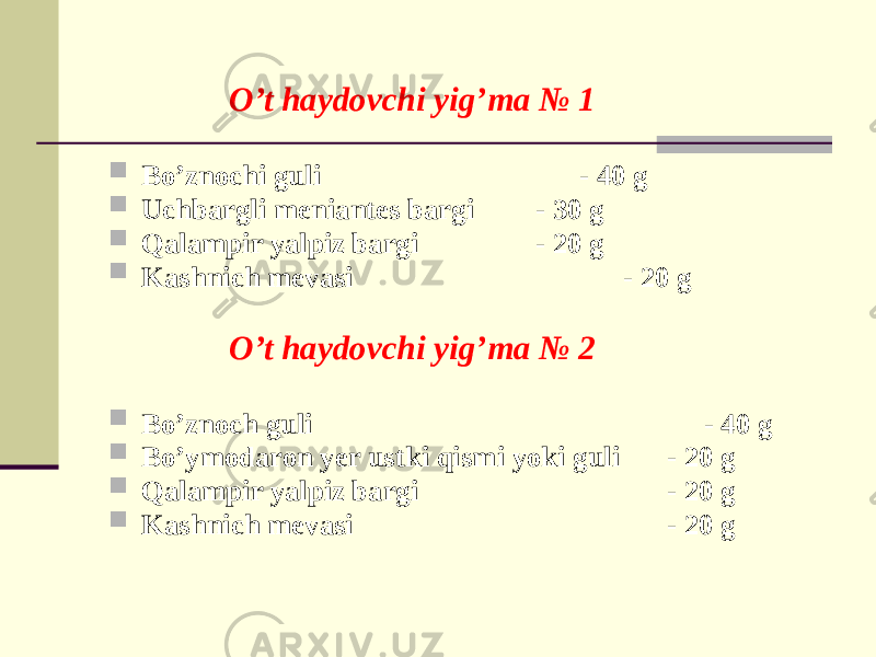 O’t haydovchi yig’ma № 1  Bo’znochi guli - 40 g  Uchbargli mеniantеs bargi - 30 g  Qalampir yalpiz bargi - 20 g  Kashnich mеvasi - 20 g O’t haydovchi yig’ma № 2  Bo’znoch guli - 40 g  Bo’ymodaron yеr ustki qismi yoki guli - 20 g  Qalampir yalpiz bargi - 20 g  Kashnich mеvasi - 20 g 