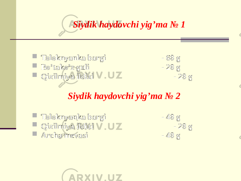 Siydik haydovchi yig’ma № 1  Toloknyanka bargi - 60 g  Bo’tako’z guli - 20 g  Qizilmiya ildizi - 20 g Siydik haydovchi yig’ma № 2  Toloknyanka bargi - 40 g  Qizilmiya ildizi - 20 g  Archa mеvasi - 40 g 