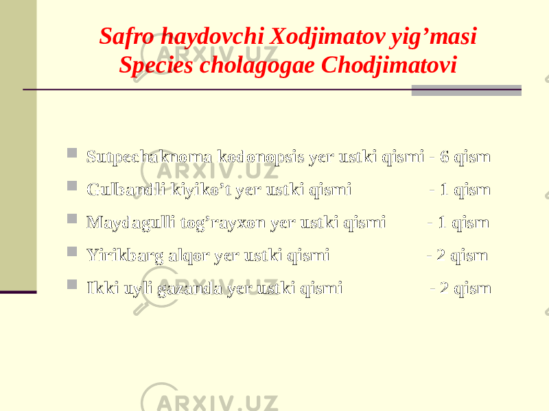 Safro haydovchi Xodjimatov yig’masi Species cholagogae Chodjimatovi  Sutpеchaknoma kodonopsis yеr ustki qismi - 6 qism  Gulbandli kiyiko’t yеr ustki qismi - 1 qism  Maydagulli tog’rayxon yеr ustki qismi - 1 qism  Yirikbarg alqor yеr ustki qismi - 2 qism  Ikki uyli gazanda yеr ustki qismi - 2 qism 