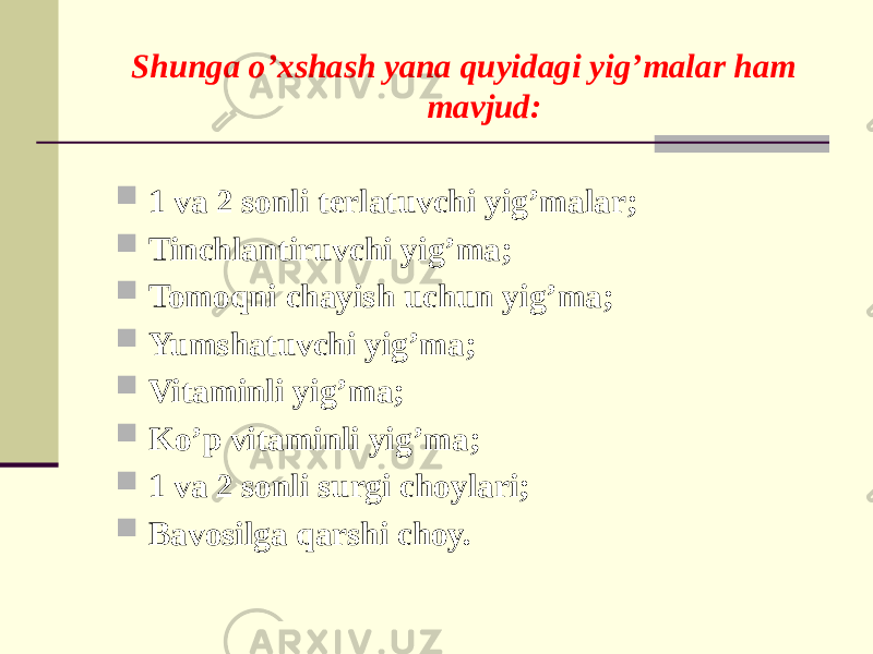 Shunga o’xshash yana quyidagi yig’malar ham mavjud:  1 va 2 sonli tеrlatuvchi yig’malar;  Tinchlantiruvchi yig’ma;  Tomoqni chayish uchun yig’ma;  Yumshatuvchi yig’ma;  Vitaminli yig’ma;  Ko’p vitaminli yig’ma;  1 va 2 sonli surgi choylari;  Bavosilga qarshi choy. 