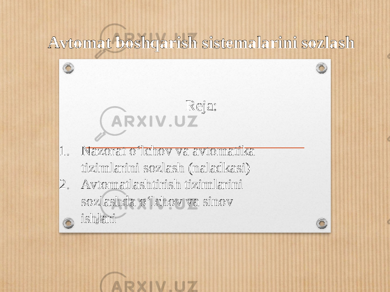 Avtomat boshqarish sistemalarini sozlash Reja: 1. Nazorat o‘lchov va avtomatika tizimlarini sozlash (naladkasi) 2. Avtomatlashtirish tizimlarini sozlashda o‘lchov va sinov ishlari 