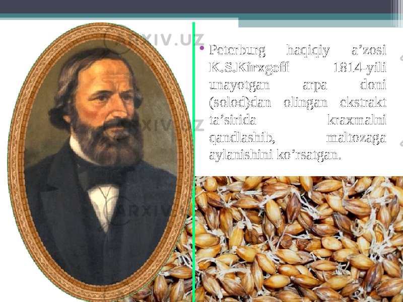 • Peterburg haqiqiy a’zosi K.S.Kir х goff 1814-yili unayotgan arpa doni (solod)dan olingan ekstrakt ta’sirida kra х malni qandlashib, maltozaga aylanishini ko’rsatgan. 