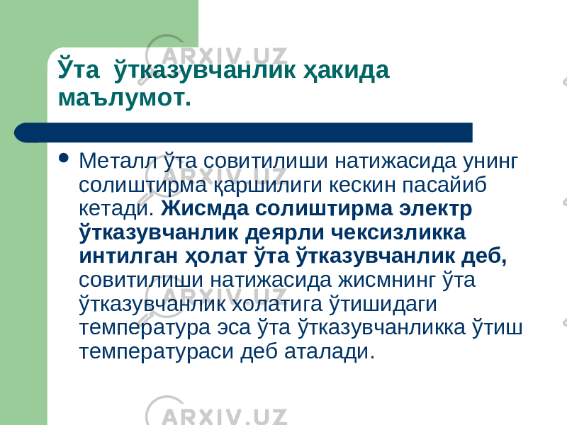 Ў та ўтказувчанлик ҳакида маълумот .  Металл ўта совитилиши натижасида унинг солиштирма қ аршилиги кескин пасайиб кетади. Жисмда солиштирма электр ўтказувчанлик деярли чексизликка интилган ҳолат ўта ў тказувчанлик деб, совитилиши натижасида жисмнинг ўта ў тказувчанлик холатига ў тишидаги темп е ратура эса ўта ў тказувчанликка ў тиш темп е ратураси деб аталади. 