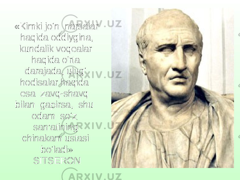 «Kimki jo‘n narsalar haqida oddiygina, kundalik voqealar haqida o&#39;rta darajada, ulug‘ hodisalar haqida esa zavq-shavq bilan gapirsa, shu odam so‘z san’atining chinakam ustasi bo‘ladi» SITSERON 