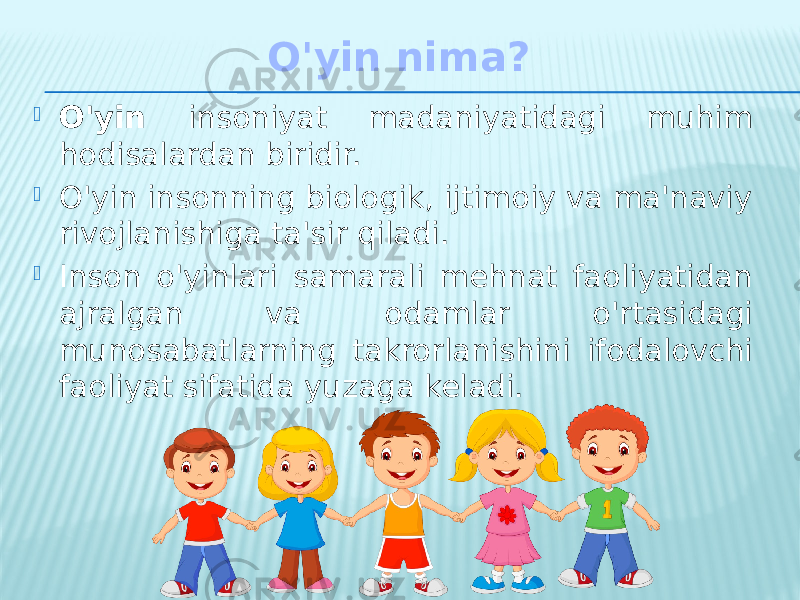 O&#39;yin nima?  O&#39;yin insoniyat madaniyatidagi muhim hodisalardan biridir.  O&#39;yin insonning biologik, ijtimoiy va ma&#39;naviy rivojlanishiga ta&#39;sir qiladi.  Inson o&#39;yinlari samarali mehnat faoliyatidan ajralgan va odamlar o&#39;rtasidagi munosabatlarning takrorlanishini ifodalovchi faoliyat sifatida yuzaga keladi. 