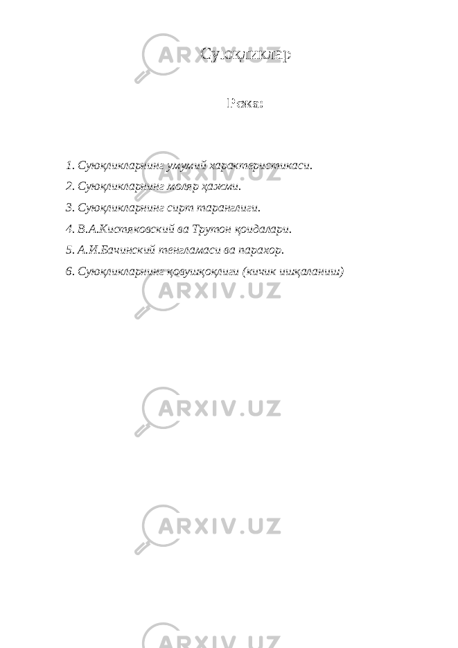 Суюқликлар Режа: 1. Суюқликларнинг умумий характеристикаси. 2. Суюқликларнинг моляр ҳажми. 3. Суюқликларнинг сирт таранглиги. 4. В.А.Кистяковский ва Трутон қоидалари. 5. А.И.Бачинский тенгламаси ва парахор. 6. Суюқликларнинг қовушқоқлиги (кичик ишқаланиш) 