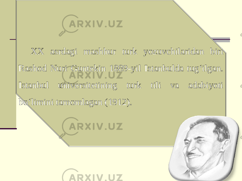 XX asrdagi mashhur turk yozuvchilaridan biri Rashod Nuri Guntekin 1889-yil Istanbulda tug‘ilgan. Istanbul universitetining turk tili va adabiyoti bo‘limini tamomlagan (1912). 