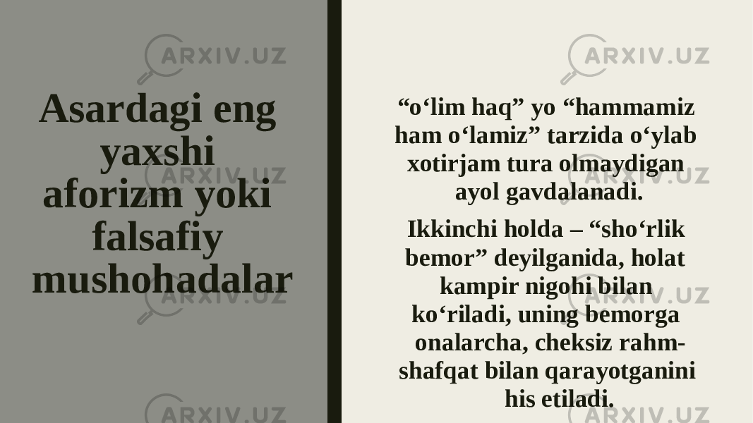 Asardagi eng yaxshi aforizm yoki falsafiy mushohadalar “ o‘lim haq” yo “hammamiz ham o‘lamiz” tarzida o‘ylab xotirjam tura olmaydigan ayol gavdalanadi. Ikkinchi holda – “sho‘rlik bemor” deyilganida, holat kampir nigohi bilan ko‘riladi, uning bemorga onalarcha, cheksiz rahm- shafqat bilan qarayotganini his etiladi. 