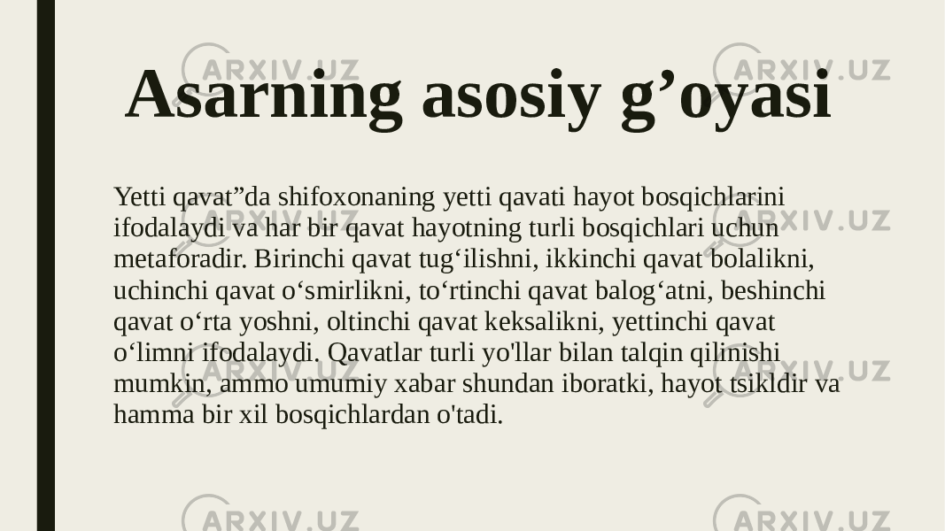 Asarning asosiy g’oyasi Yetti qavat”da shifoxonaning yetti qavati hayot bosqichlarini ifodalaydi va har bir qavat hayotning turli bosqichlari uchun metaforadir. Birinchi qavat tug‘ilishni, ikkinchi qavat bolalikni, uchinchi qavat o‘smirlikni, to‘rtinchi qavat balog‘atni, beshinchi qavat o‘rta yoshni, oltinchi qavat keksalikni, yettinchi qavat o‘limni ifodalaydi. Qavatlar turli yo&#39;llar bilan talqin qilinishi mumkin, ammo umumiy xabar shundan iboratki, hayot tsikldir va hamma bir xil bosqichlardan o&#39;tadi. 