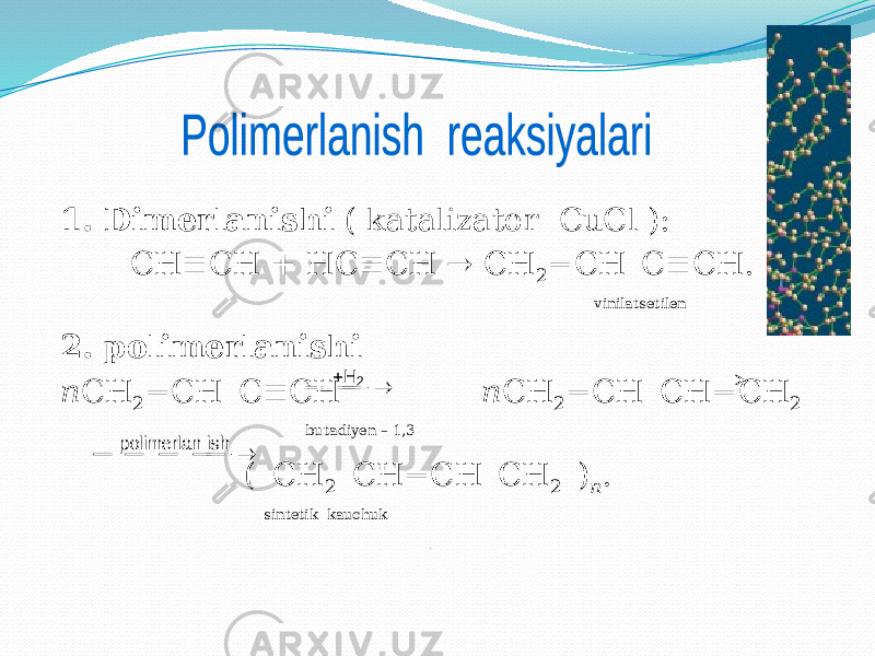 1. Dimerlanishi ( katalizator CuCl ): CH ≡CH + HC≡CH → CH 2 =CH–C≡CH. vinilatsetilen 2. polimerlanishi n СН 2 =СН–С≡СН n СН 2 =СН–СН=СН 2 butadiyen – 1,3 (–СН 2 –СН=СН–СН 2 –) n . sintetik kauchuk    2 H       ish polimerlan  