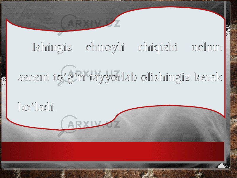 Ishingiz chiroyli chiqishi uchun asosni to‘g‘ri tayyorlab olishingiz kerak bo‘ladi. 