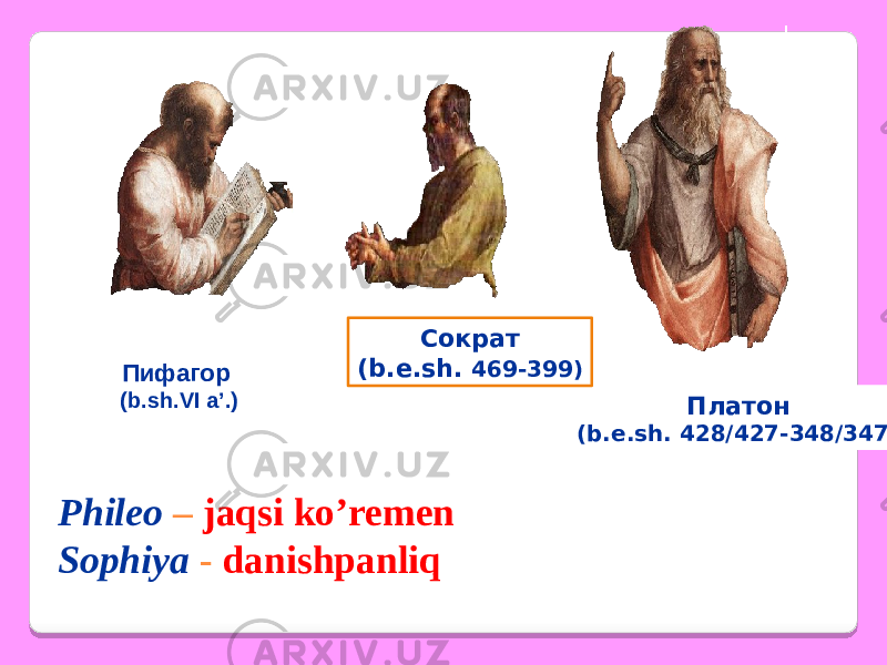 Phileo – jaqsi ko’remen Sophiya - danishpanliqПифагор (b.sh.VI a’.) Платон (b.e.sh. 428/427-348/347)Сократ (b.e.sh. 469-399) 