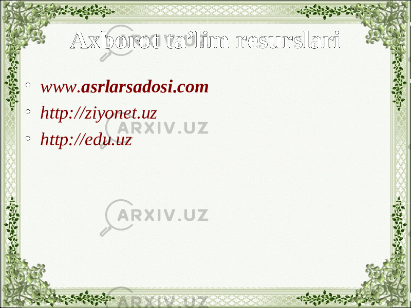 Axborot ta’lim resurslari • www. asrlarsadosi .com • http://ziyonet.uz • http://edu.uz 