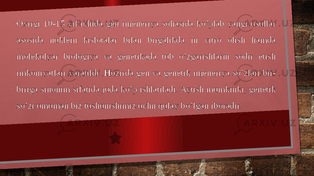 Oxirgi 10-15 yil ichida gen injeneriya sohasida ko’plab yangi usullar asosida nuklein kislotalar bilan birgalikda in vitro olish hamda molekulyar biologiya va genetikada tub o’zgarishlarni sodir etish imkoniyatlari yaratildi. Hozirda gen va genetik injeneriya so’zlari bir- biriga sinonim sifatida juda ko’p ishlatiladi. Aytish mumkinki, genetik so’zi umuman biz tushunishimiz uchn qulay bo’lgan iboradir. 