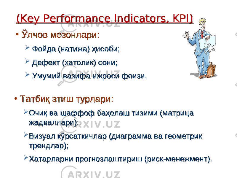 (( Key Performance Indicators, KPIKey Performance Indicators, KPI )) • Ўлчов мезонлариЎлчов мезонлари ::  Фойда (натижа) ҳисоби;Фойда (натижа) ҳисоби;  Дефект (хатолик) сони;Дефект (хатолик) сони;  Умумий вазифа ижроси фоизи.Умумий вазифа ижроси фоизи.I’m G one • ТаТа тт биқ этиш турларибиқ этиш турлари ::  Очиқ ва шаффоф баҳолаш тизими (матрица Очиқ ва шаффоф баҳолаш тизими (матрица жадваллари);жадваллари);  Визуал кўрсаткичлар (диаграмма ва геометрик Визуал кўрсаткичлар (диаграмма ва геометрик трендлар);трендлар);  Хатарларни прогнозлаштириш (риск-менежмент).Хатарларни прогнозлаштириш (риск-менежмент). 