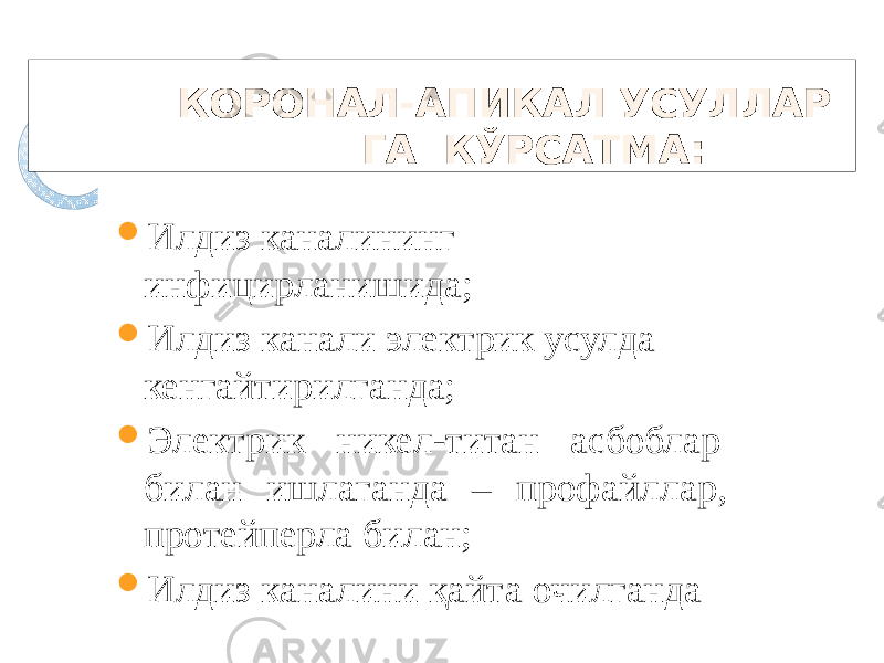 КОРОНАЛ-АПИКАЛ УСУЛЛАР ГА КЎРСАТМА:  Илдиз каналининг инфици р ланишид а ;  Илдиз канали электрик усулда кенгайтирилганда;  Электрик никел-титан асбоблар билан ишлаганда – профайллар, протейперла билан;  Илдиз каналини қайта очилганда 