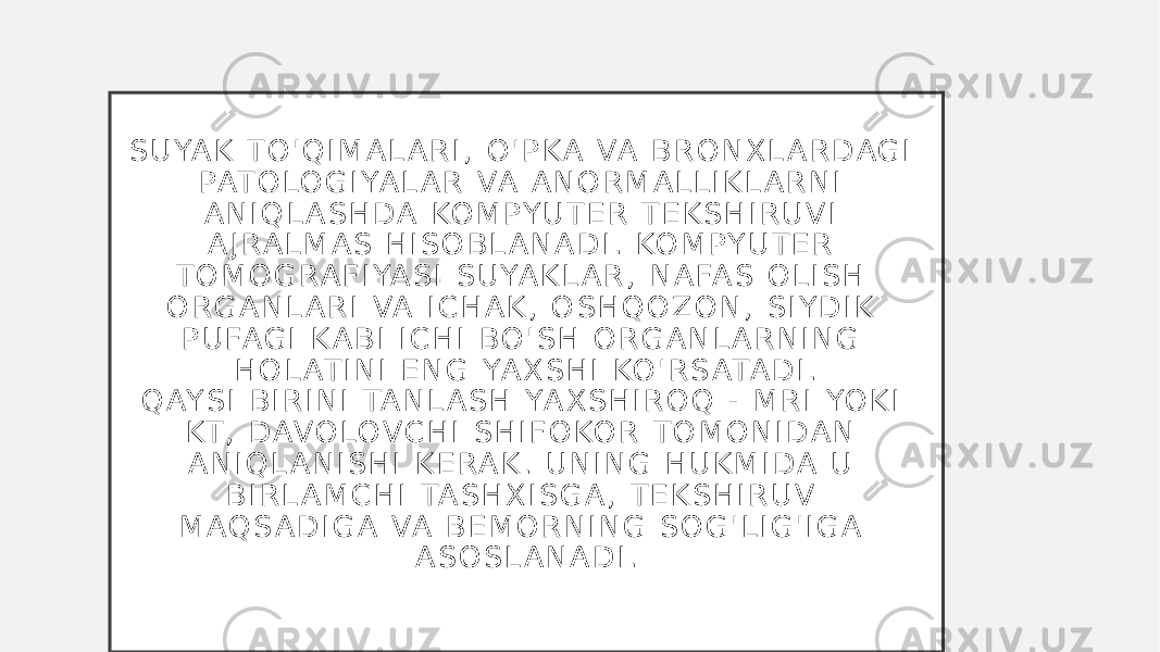 S U YA K T O &#39; Q I M A L A R I , O &#39; P K A VA B R O N X L A R D A G I PAT O LO G I YA L A R VA A N O R M A L L I K L A R N I A N I Q L A S H D A KO M P Y U T E R T E K S H I R U V I A J RA L M A S H I S O B L A N A D I . KO M P Y U T E R T O M O G RA F I YA S I S U YA K L A R , N A FA S O L I S H O R G A N L A R I VA I C H A K , O S H Q O Z O N , S I Y D I K P U FA G I K A B I I C H I B O &#39; S H O R G A N L A R N I N G H O L AT I N I E N G YA X S H I KO &#39; R S ATA D I . Q AY S I B I R I N I TA N L A S H YA X S H I R O Q - M R I YO K I KT , D AV O LO V C H I S H I F O KO R T O M O N I D A N A N I Q L A N I S H I K E RA K . U N I N G H U K M I D A U B I R L A M C H I TA S H X I S G A , T E K S H I R U V M A Q S A D I G A VA B E M O R N I N G S O G &#39; L I G &#39; I G A A S O S L A N A D I . 