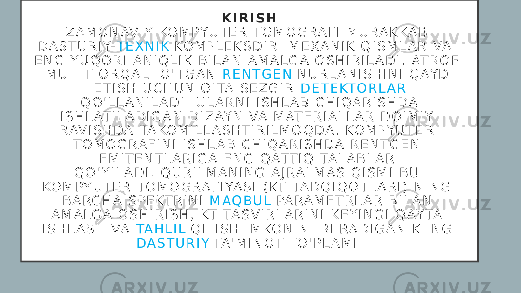 K I R I S H Z A M O N AV I Y KO M P Y U T E R T O M O G RA F I M U RA K K A B   D A S T U R I Y - T E X N I K   KO M P L E K S D I R .   M E X A N I K Q I S M L A R VA E N G Y U Q O R I A N I Q L I K B I L A N A M A L G A O S H I R I L A D I .   AT R O F - M U H I T O R Q A L I O &#39; T G A N   R E N T G E N   N U R L A N I S H I N I Q AY D E T I S H U C H U N O &#39; TA S E Z G I R   D E T E KT O R L A R   Q O &#39; L L A N I L A D I .   U L A R N I I S H L A B C H I Q A R I S H D A I S H L AT I L A D I G A N D I Z AY N VA M AT E R I A L L A R D O I M I Y RAV I S H D A TA KO M I L L A S H T I R I L M O Q D A .   KO M P Y U T E R T O M O G RA F I N I I S H L A B C H I Q A R I S H D A R E N T G E N E M I T E N T L A R I G A E N G Q AT T I Q TA L A B L A R Q O &#39; Y I L A D I .   Q U R I L M A N I N G A J RA L M A S Q I S M I -B U KO M P Y U T E R T O M O G RA F I YA S I ( KT TA D Q I Q O T L A R I ) N I N G B A RC H A S P E KT R I N I   M A Q B U L   PA RA M E T R L A R B I L A N A M A L G A O S H I R I S H , KT TA S V I R L A R I N I K E Y I N G I Q AY TA I S H L A S H VA   TA H L I L   Q I L I S H I M KO N I N I B E RA D I G A N K E N G   D A S T U R I Y TA &#39; M I N O T   T O &#39; P L A M I . 
