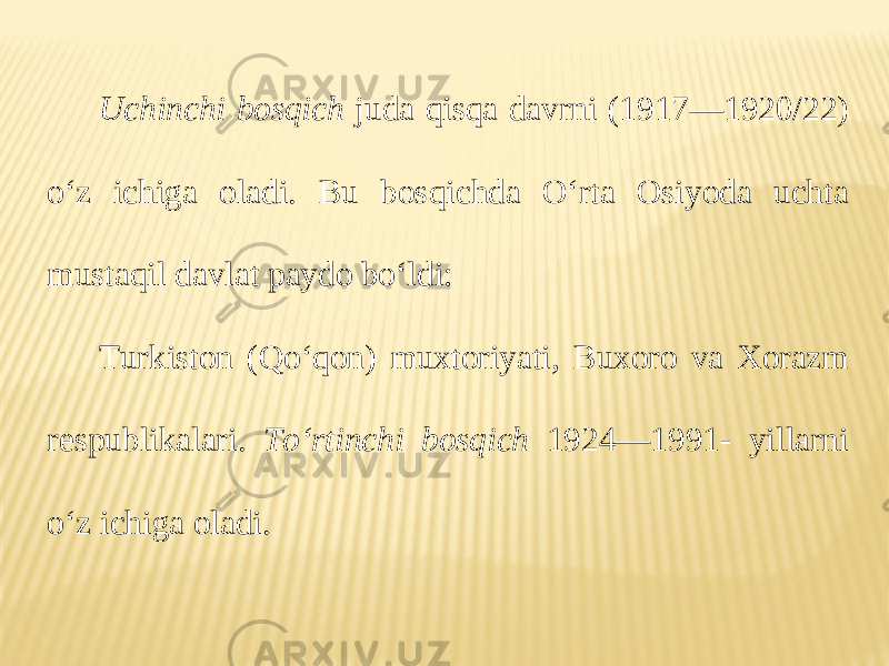 Uchinchi bosqich juda qisqa davrni (1917—1920/22) o‘z ichiga oladi. Bu bosqichda O‘rta Osiyoda uchta mustaqil davlat paydo bo‘ldi: Turkiston (Qo‘qon) muxtoriyati, Buxoro va Xorazm respublikalari. To‘rtinchi bosqich 1924—1991- yillarni o‘z ichiga oladi. 