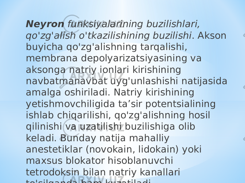 Neyron funksiyalarining buzilishlari, qo&#39;zg&#39;alish o&#39;tkazilishining buzilishi . Akson buyicha qo&#39;zg&#39;alishning tarqalishi, membrana depolyarizatsiyasining va aksonga natriy ionlari kirishining navbatmanavbat uyg&#39;unlashishi natijasida amalga oshiriladi. Natriy kirishining yetishmovchiligida ta’sir potentsialining ishlab chiqarilishi, qo&#39;zg&#39;alishning hosil qilinishi va uzatilishi buzilishiga olib keladi. Bunday natija mahalliy anestetiklar (novokain, lidokain) yoki maxsus blokator hisoblanuvchi tetrodoksin bilan natriy kanallari to&#39;silganda ham kuzatiladi. 