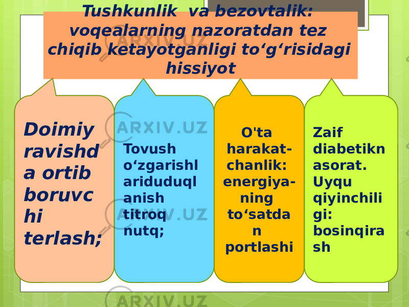 Tushkunlik va bezovtalik: voqealarning nazoratdan tez chiqib ketayotganligi to‘g‘risidagi hissiyot Doimiy ravishd a ortib boruvc hi terlash; Tovush o‘zgarishl ariduduql anish titroq nutq; O&#39;ta harakat- chanlik: energiya- ning to‘satda n portlashi Zaif diabetikn asorat. Uyqu qiyinchili gi: bosinqira sh 