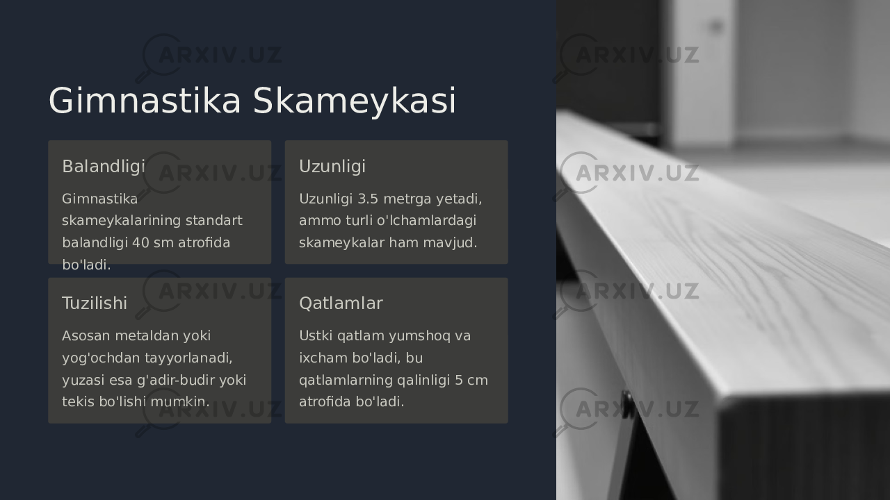 Gimnastika Skameykasi Balandligi Gimnastika skameykalarining standart balandligi 40 sm atrofida bo&#39;ladi. Uzunligi Uzunligi 3.5 metrga yetadi, ammo turli o&#39;lchamlardagi skameykalar ham mavjud. Tuzilishi Asosan metaldan yoki yog&#39;ochdan tayyorlanadi, yuzasi esa g&#39;adir-budir yoki tekis bo&#39;lishi mumkin. Qatlamlar Ustki qatlam yumshoq va ixcham bo&#39;ladi, bu qatlamlarning qalinligi 5 cm atrofida bo&#39;ladi. 