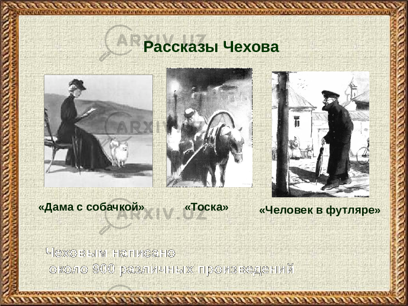 Чеховым написано около 900 различных произведений Рассказы Чехова «Человек в футляре»«Тоска»«Дама с собачкой» 