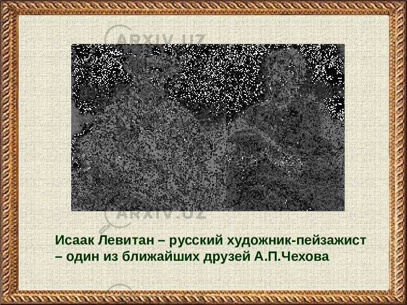 Исаак Левитан – русский художник-пейзажист – один из ближайших друзей А.П.Чехова 