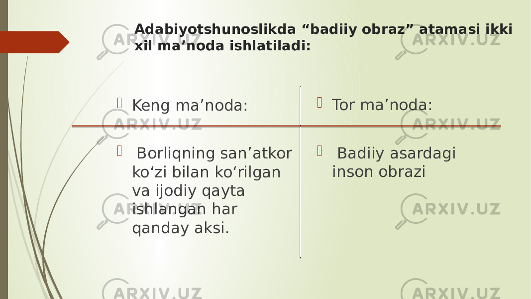 Adabiyotshunoslikda “badiiy obraz” atamasi ikki xil ma’noda ishlatiladi:  Keng ma’noda:  Borliqning san’atkor ko‘zi bilan ko‘rilgan va ijodiy qayta ishlangan har qanday aksi.  Tor ma’noda:  Badiiy asardagi inson obrazi 
