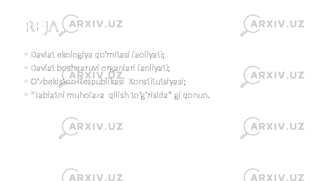 REJA: • Davlat ekologiya qo’mitasi faoliyati; • Davlat boshqaruvi organlari faoliyati; • O’zbekiston Respublikasi Konstitutsiyasi; • “ Tabiatni muhofaza qilish to’g’risida” gi qonun. 