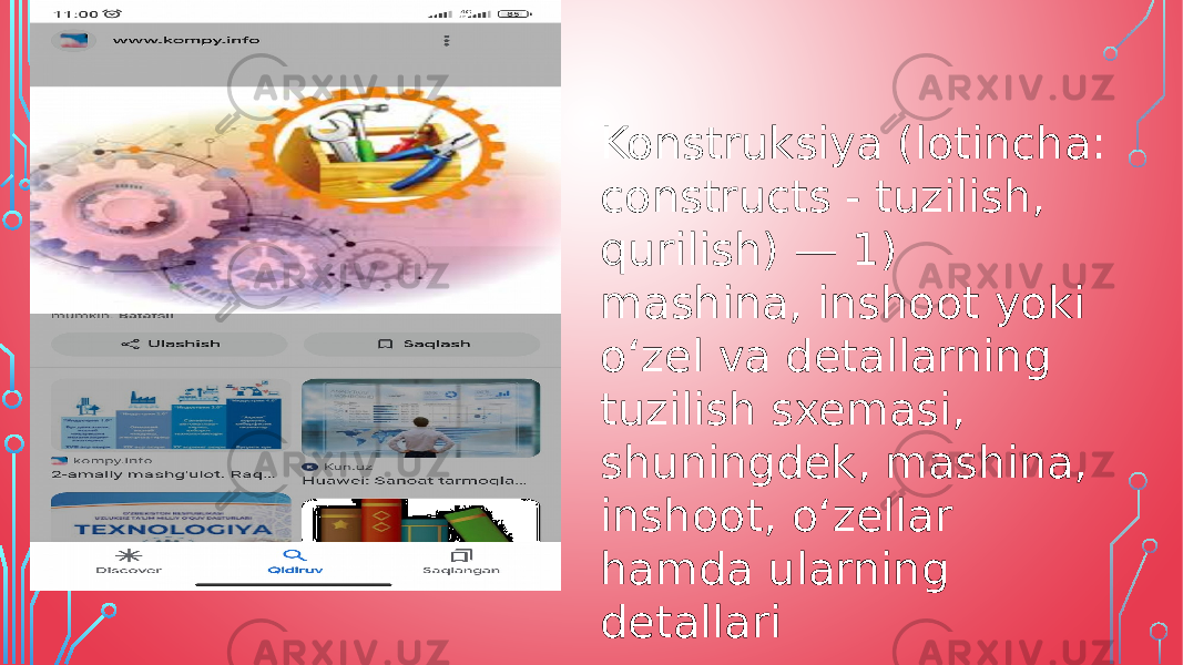 Konstruksiya (lotincha: constructs - tuzilish, qurilish) — 1) mashina, inshoot yoki oʻzel va detallarning tuzilish sxemasi, shuningdek, mashina, inshoot, oʻzellar hamda ularning detallari 