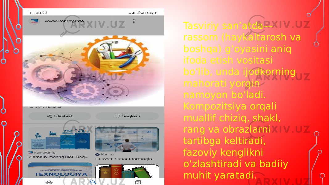 Tasviriy sanʼatda— rassom (haykaltarosh va boshqa) gʻoyasini aniq ifoda etish vositasi boʻlib, unda ijodkorning mahorati yorqin namoyon boʻladi. Kompozitsiya orqali muallif chiziq, shakl, rang va obrazlarni tartibga keltiradi, fazoviy kenglikni oʻzlashtiradi va badiiy muhit yaratadi. 