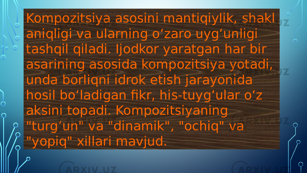 Kompozitsiya asosini mantiqiylik, shakl aniqligi va ularning oʻzaro uygʻunligi tashqil qiladi. Ijodkor yaratgan har bir asarining asosida kompozitsiya yotadi, unda borliqni idrok etish jarayonida hosil boʻladigan fikr, his-tuygʻular oʻz aksini topadi. Kompozitsiyaning &#34;turgʻun&#34; va &#34;dinamik&#34;, &#34;ochiq&#34; va &#34;yopiq&#34; xillari mavjud. 