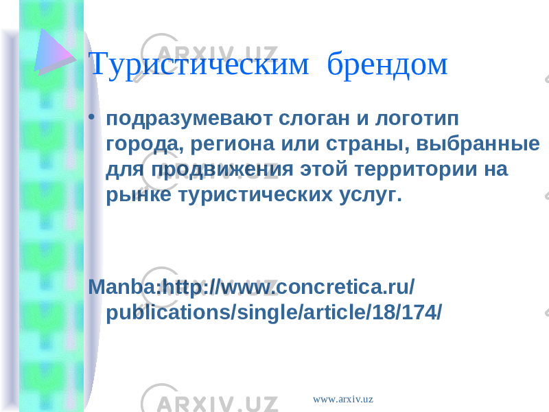 Туристическим брендом • подразумевают слоган и логотип города, региона или страны, выбранные для продвижения этой территории на рынке туристических услуг. Manba: http://www.concretica.ru/ publications/single/article/18/174/ www.arxiv.uz 