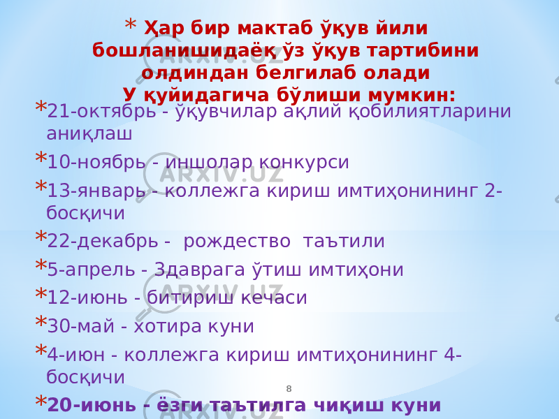 * Ҳар бир мактаб ўқув йили бошланишидаёқ ўз ўқув тартибини олдиндан белгилаб олади У қуйидагича бўлиши мумкин: * 21-октябрь - ўқувчилар ақлий қобилиятларини аниқлаш * 10-ноябрь - иншолар конкурси * 13-январь - коллежга кириш имтиҳонининг 2- босқичи * 22-декабрь - рождество таътили * 5-апрель - 3даврага ўтиш имтиҳони * 12-июнь - битириш кечаси * 30-май - хотира куни * 4-июн - коллежга кириш имтиҳонининг 4- босқичи * 20-июнь - ёзги таътилга чиқиш куни 8 