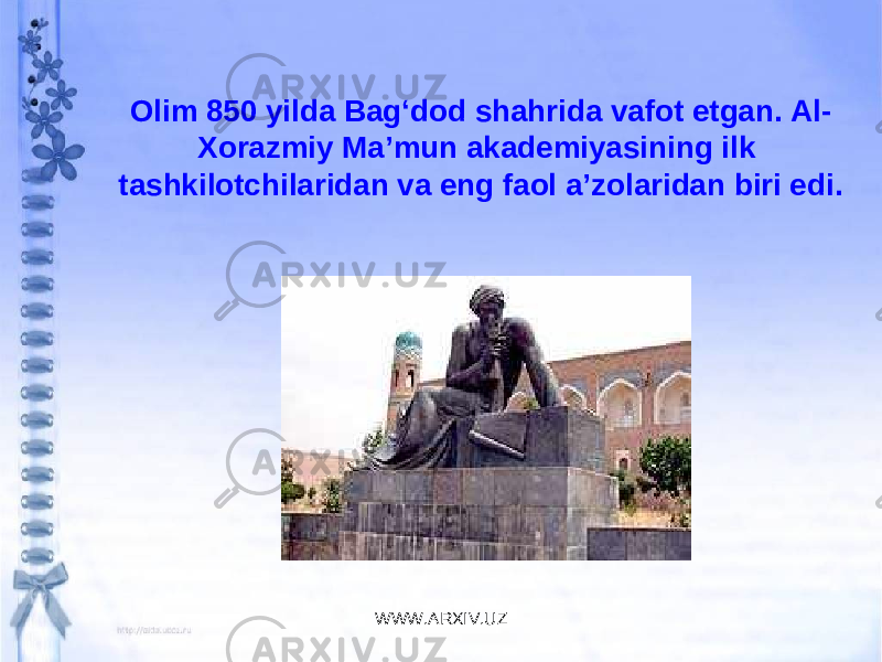 Olim 850 yilda Bag‘dod shahrida vafot etgan. Al- Xorazmiy Ma’mun akademiyasining ilk tashkilotchilaridan va eng faol a’zolaridan biri edi. WWW.ARXIV.UZ 