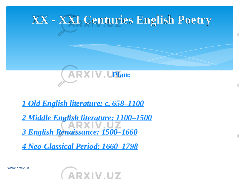 Plan: 1 Old English literature: c. 658–1100 2 Middle English literature: 1100–1500 3 English Renaissance: 1500–1660 4 Neo-Classical Period: 1660–1798 XX - XXI Centuries English Poetry www.arxiv.uz 