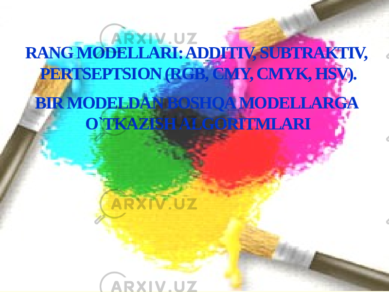 RANG MODELLARI: ADDITIV, SUBTRAKTIV, PERTSEPTSION (RGB, CMY, CMYK, HSV). BIR MODELDAN BOSHQA MODELLARGA O`TKAZISH ALGORITMLARI 01 14 12 07 