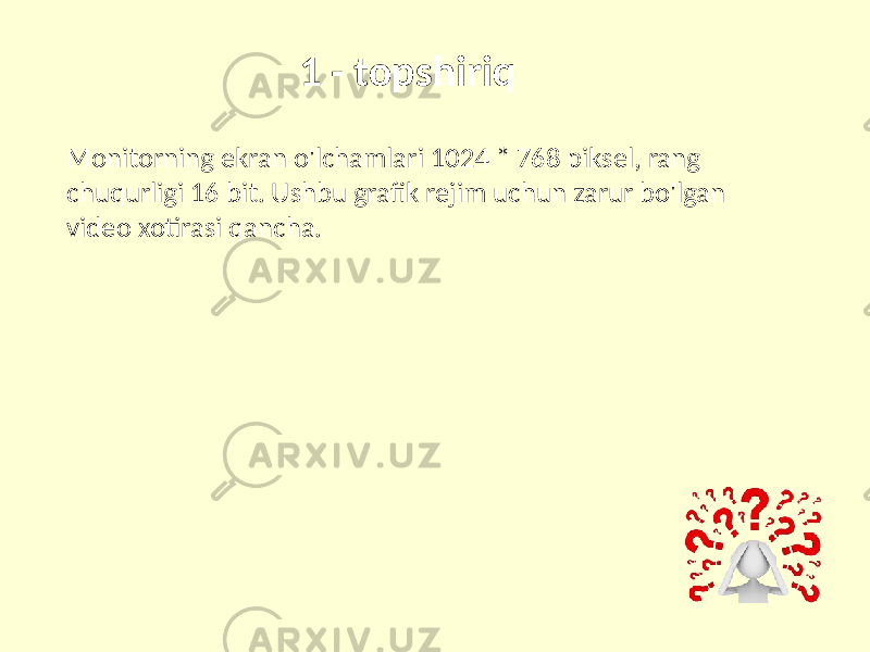 1 - topshiriq Monitorning ekran o&#39;lchamlari 1024 * 768 piksel, rang chuqurligi 16 bit. Ushbu grafik rejim uchun zarur bo&#39;lgan video xotirasi qancha. 