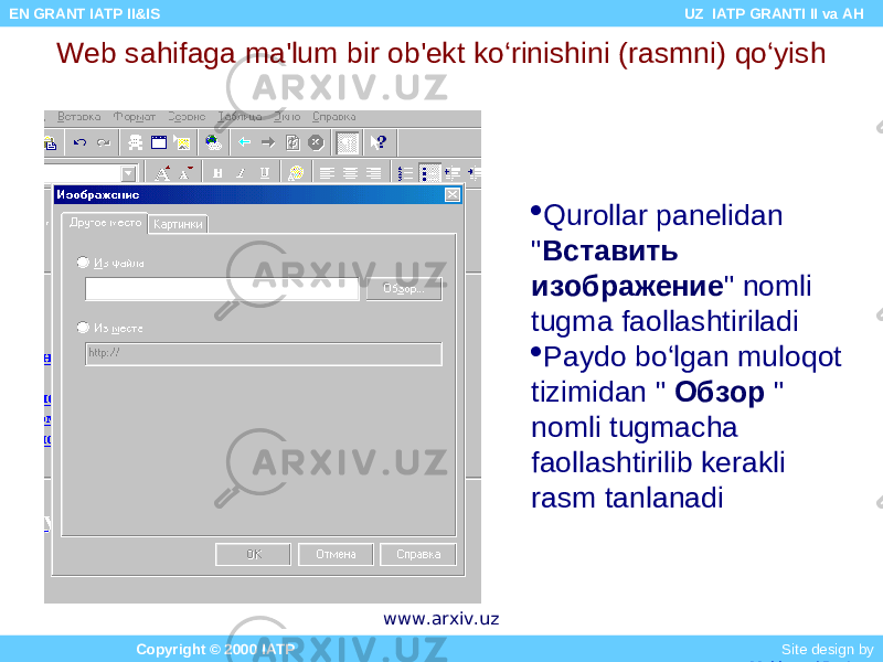 Web sahifaga ma&#39;lum bir ob&#39;ekt ko‘rinishini (rasmni) qo‘yish  Qurollar panelidan &#34; Вставить изображение &#34; nomli tugma faollashtiriladi  Paydo bo‘lgan muloqot tizimidan &#34; Обзор &#34; nomli tugmacha faollashtirilib kerakli rasm tanlanadi Copyright © 2000 IATP Site design by Makhmud Botirov EN GRANT IATP II&IS UZ IATP GRANTI II va AH www.arxiv.uz 