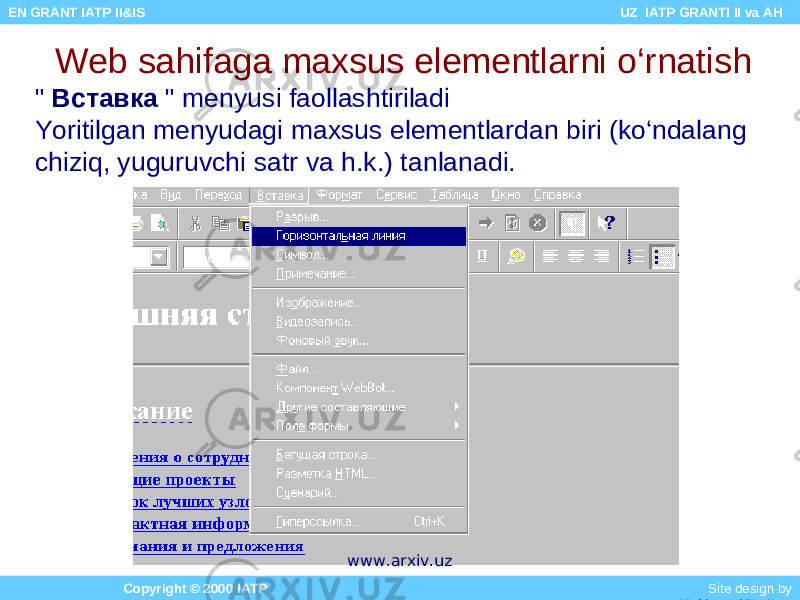 Web sahifaga maxsus elementlarni o‘rnatish &#34; Вставка &#34; menyusi faollashtiriladi Yoritilgan menyudagi maxsus elementlardan biri (ko‘ndalang chiziq, yuguruvchi satr va h.k.) tanlanadi. Copyright © 2000 IATP Site design by Makhmud Botirov EN GRANT IATP II&IS UZ IATP GRANTI II va AH www.arxiv.uz 