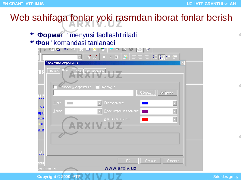 Web sahifaga fonlar yoki rasmdan iborat fonlar berish  &#34; Формат &#34; menyusi faollashtiriladi  &#34; Фон &#34; komandasi tanlanadi Copyright © 2000 IATP Site design by Makhmud Botirov EN GRANT IATP II&IS UZ IATP GRANTI II va AH www.arxiv.uz 