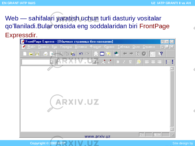 Web — sahifalari yaratish uchun turli dasturiy vositalar qo’llaniladi.Bular orasida eng soddalaridan biri FrontPage Expressdir. Copyright © 2000 IATP Site design by Makhmud Botirov EN GRANT IATP II&IS UZ IATP GRANTI II va AH www.arxiv.uz 