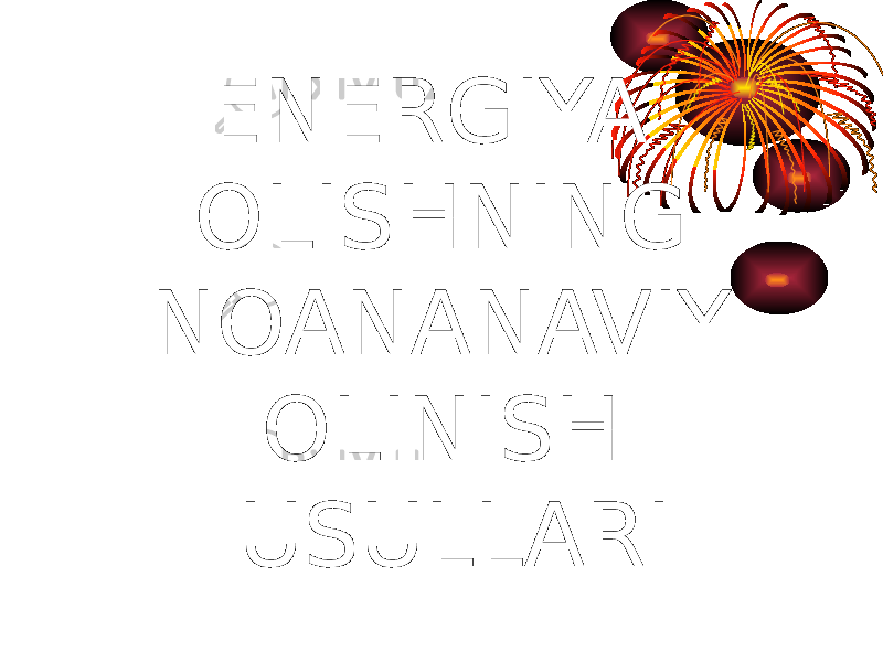 ENERGIYA OLISHNING NOANANAVIY OLINISH USULLARI 
