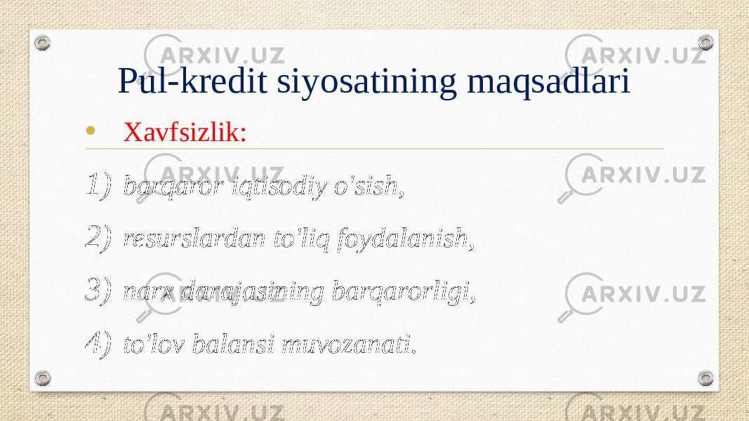 Pul-kredit siyosatining maqsadlari • Xavfsizlik: 1) barqaror iqtisodiy o&#39;sish, 2) resurslardan to&#39;liq foydalanish, 3) narx darajasining barqarorligi, 4) to&#39;lov balansi muvozanati. 